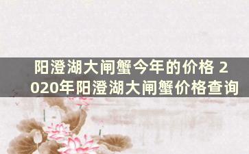 阳澄湖大闸蟹今年的价格 2020年阳澄湖大闸蟹价格查询